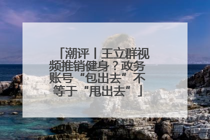 潮评丨王立群视频推销健身？政务账号“包出去”不等于“甩出去”