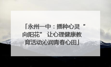 永州一中：播种心灵“向阳花” 让心理健康教育活动沁润青春心田