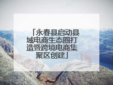 永春县启动县域电商生态圈打造暨跨境电商集聚区创建