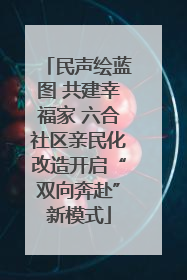 民声绘蓝图 共建幸福家 六合社区亲民化改造开启“双向奔赴”新模式