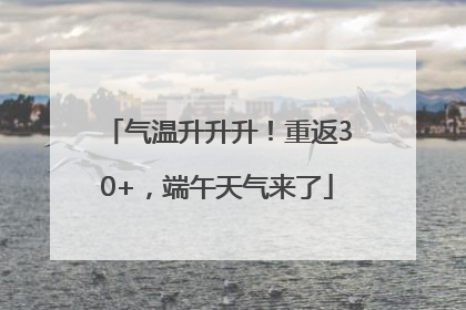 气温升升升！重返30+，端午天气来了