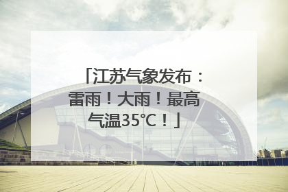 江苏气象发布：雷雨！大雨！最高气温35℃！