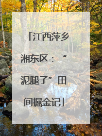 江西萍乡湘东区：“泥腿子”田间掘金记