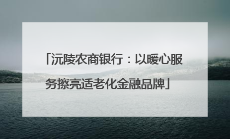 沅陵农商银行：以暖心服务擦亮适老化金融品牌