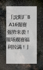 沈阳厂BA16强赛强势来袭！现场观赛福利拉满！