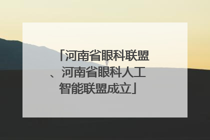 河南省眼科联盟、河南省眼科人工智能联盟成立