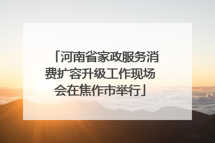 河南省家政服务消费扩容升级工作现场会在焦作市举行