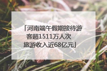 河南端午假期接待游客超1511万人次 旅游收入近68亿元
