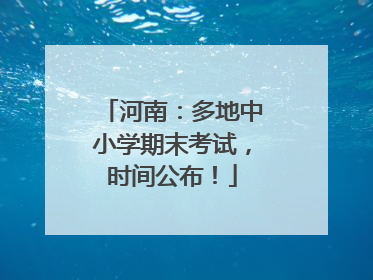 河南：多地中小学期末考试，时间公布！