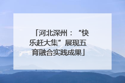 河北深州：“快乐赶大集”展现五育融合实践成果
