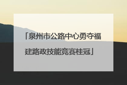 泉州市公路中心勇夺福建路政技能竞赛桂冠