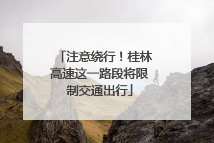 注意绕行！桂林高速这一路段将限制交通出行