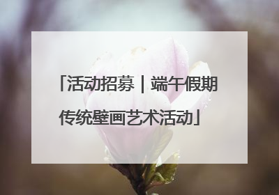 活动招募｜端午假期传统壁画艺术活动