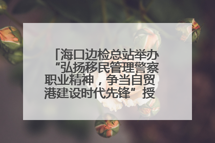 海口边检总站举办“弘扬移民管理警察职业精神，争当自贸港建设时代先锋”授课竞赛和演讲比赛