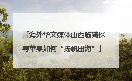 海外华文媒体山西临猗探寻苹果如何“扬帆出海”