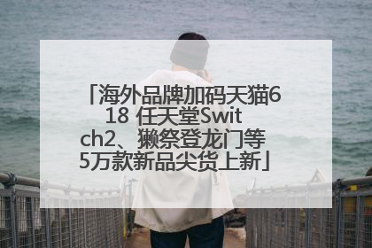 海外品牌加码天猫618 任天堂Switch2、獭祭登龙门等5万款新品尖货上新