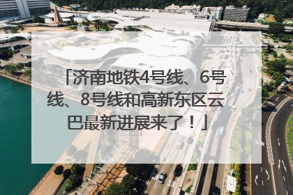 济南地铁4号线、6号线、8号线和高新东区云巴最新进展来了！