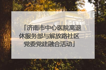 济南市中心医院离退休服务部与解放路社区党委党建融合活动