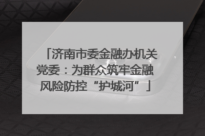 济南市委金融办机关党委：为群众筑牢金融风险防控“护城河”