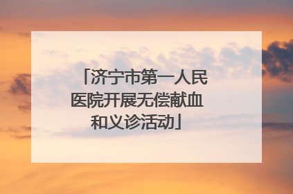 济宁市第一人民医院开展无偿献血和义诊活动