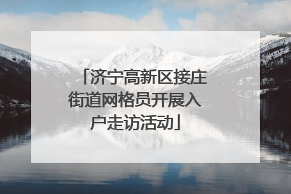 济宁高新区接庄街道网格员开展入户走访活动