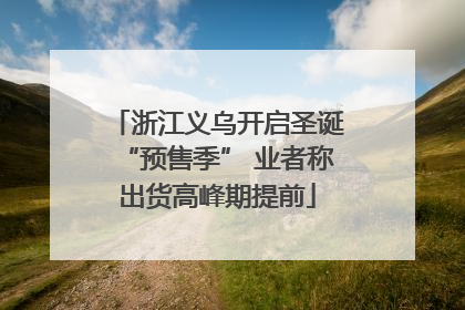 浙江义乌开启圣诞“预售季” 业者称出货高峰期提前