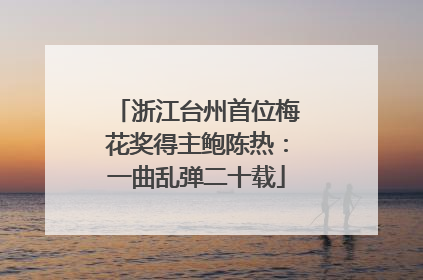 浙江台州首位梅花奖得主鲍陈热：一曲乱弹二十载
