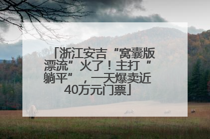 浙江安吉“窝囊版漂流”火了！主打“躺平”，一天爆卖近40万元门票