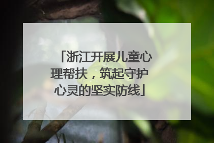 浙江开展儿童心理帮扶，筑起守护心灵的坚实防线