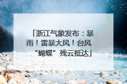 浙江气象发布：暴雨！雷暴大风！台风“蝴蝶”残云抵达