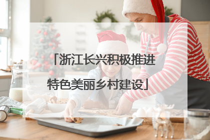 浙江长兴积极推进特色美丽乡村建设