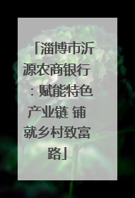 淄博市沂源农商银行：赋能特色产业链 铺就乡村致富路