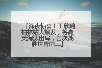 深夜惊喜！王欣瑜柏林站大爆发，将高芙淘汰出局，首次战胜世界前二
