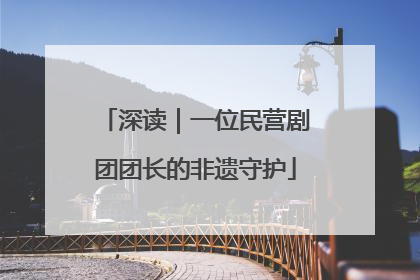 深读｜一位民营剧团团长的非遗守护