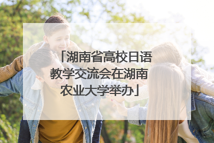 湖南省高校日语教学交流会在湖南农业大学举办