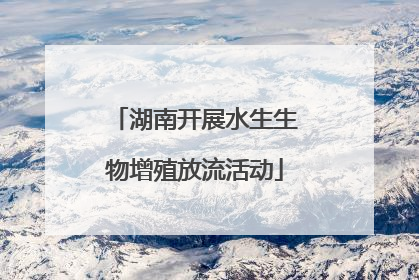 湖南开展水生生物增殖放流活动
