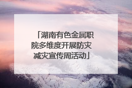 湖南有色金属职院多维度开展防灾减灾宣传周活动