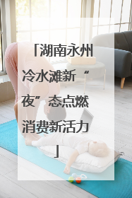 湖南永州冷水滩新“夜”态点燃消费新活力