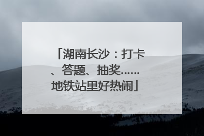 湖南长沙：打卡、答题、抽奖……地铁站里好热闹