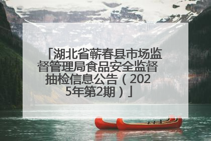 湖北省蕲春县市场监督管理局食品安全监督抽检信息公告（2025年第2期）