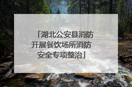 湖北公安县消防开展餐饮场所消防安全专项整治