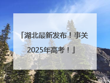 湖北最新发布！事关2025年高考！