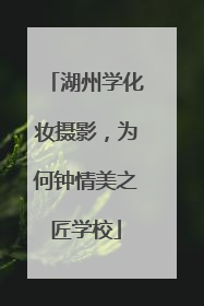 湖州学化妆摄影，为何钟情美之匠学校