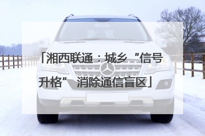 湘西联通：城乡“信号升格” 消除通信盲区