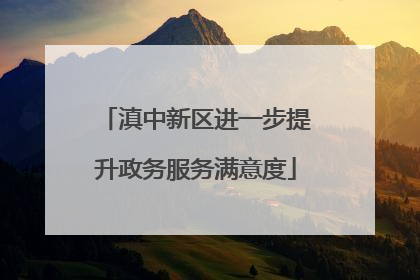 滇中新区进一步提升政务服务满意度