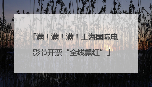 满！满！满！上海国际电影节开票“全线飘红”