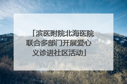 滨医附院北海医院联合多部门开展爱心义诊进社区活动