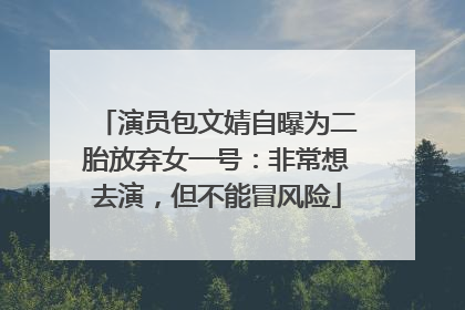 演员包文婧自曝为二胎放弃女一号：非常想去演，但不能冒风险