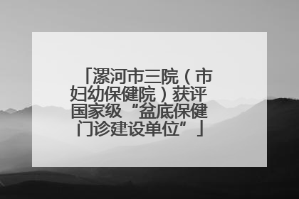 漯河市三院（市妇幼保健院）获评国家级“盆底保健门诊建设单位”