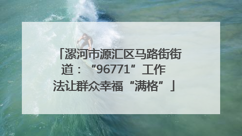 漯河市源汇区马路街街道：“96771”工作法让群众幸福“满格”